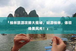 「桂林旅游攻略大揭秘,畅游桂林,体验绝美风光!」