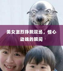 美女激烈挣脱现场，惊心动魄的瞬间