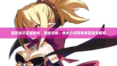 魔界战记深度解析,游戏攻略、角色介绍及故事背景全解析