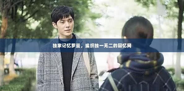 独家记忆罗曼,编织独一无二的回忆网