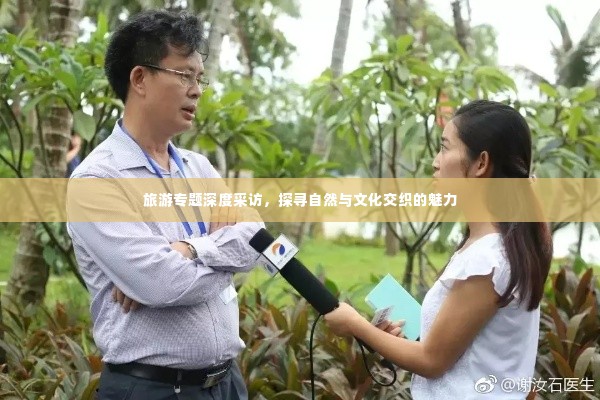 旅游专题深度采访,探寻自然与文化交织的魅力