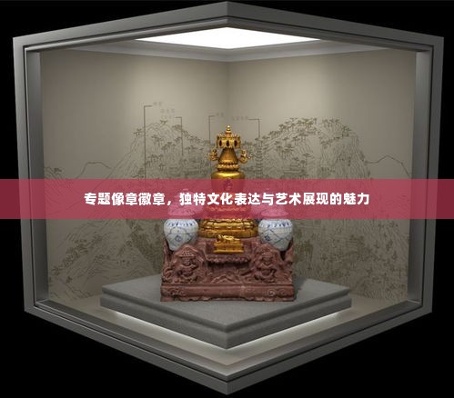 专题像章徽章,独特文化表达与艺术展现的魅力