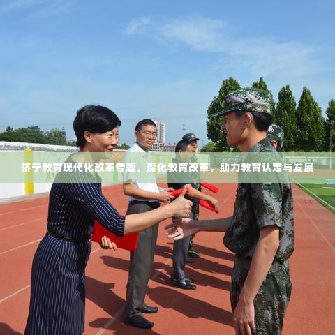 济宁教育现代化改革专题,深化教育改革,助力教育认定与发展