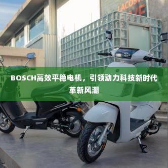 BOSCH高效平稳电机，引领动力科技新时代革新风潮