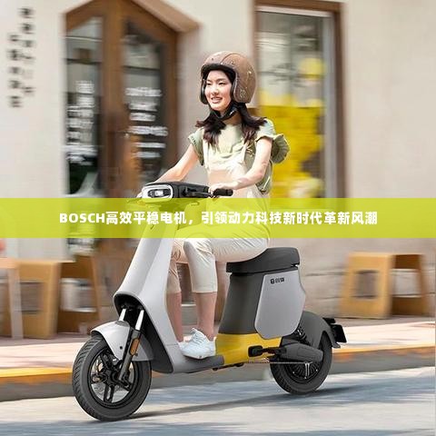 BOSCH高效平稳电机,引领动力科技新时代革新风潮