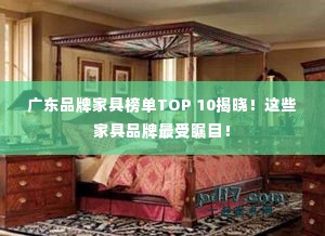 广东品牌家具榜单TOP 10揭晓！这些家具品牌最受瞩目！