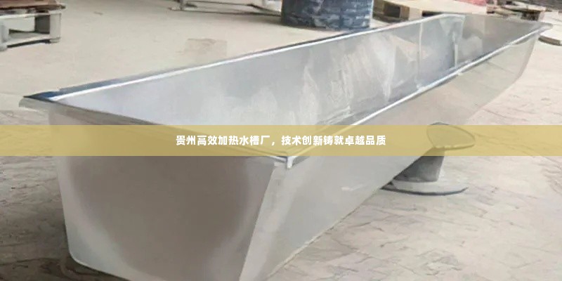 贵州高效加热水槽厂,技术创新铸就卓越品质