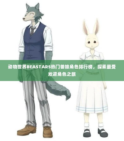 动物世界BEASTARS热门兽娘角色排行榜，探索最受欢迎角色之旅