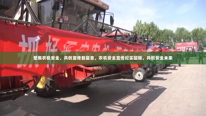 聚焦农机安全,共创宣传新篇章,农机安全宣传纪实回顾,共创安全未来
