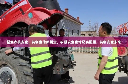 聚焦农机安全,共创宣传新篇章,农机安全宣传纪实回顾,共创安全未来