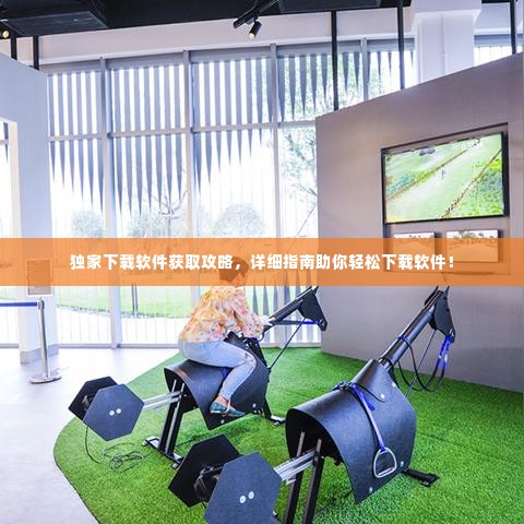 独家下载软件获取攻略，详细指南助你轻松下载软件！