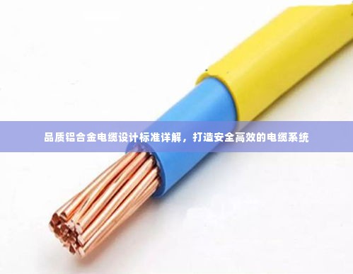 品质铝合金电缆设计标准详解,打造安全高效的电缆系统