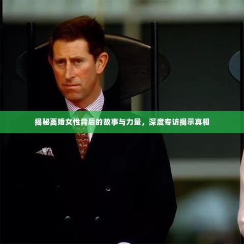 揭秘离婚女性背后的故事与力量，深度专访揭示真相