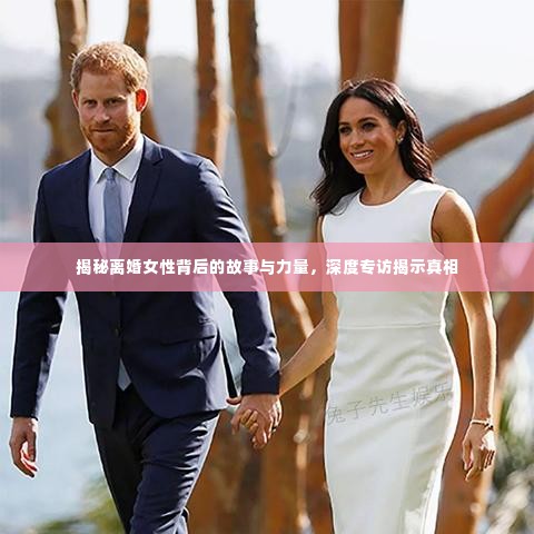 揭秘离婚女性背后的故事与力量,深度专访揭示真相
