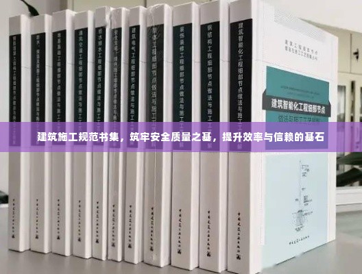建筑施工规范书集,筑牢安全质量之基,提升效率与信赖的基石
