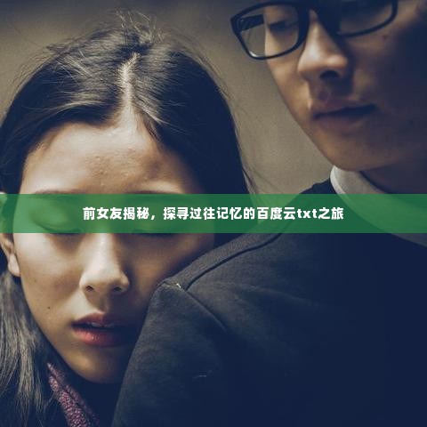 前女友揭秘,探寻过往记忆的百度云txt之旅