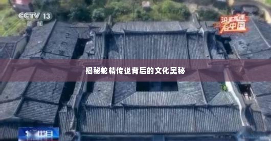 揭秘蛇精传说背后的文化奥秘