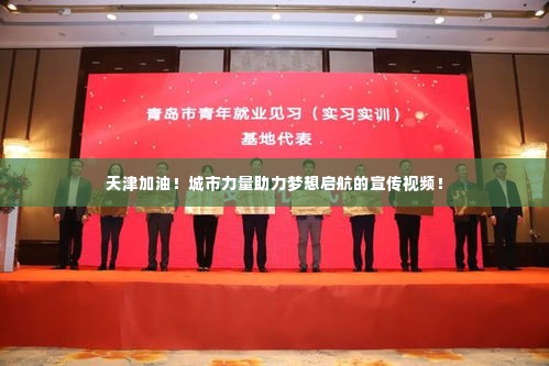 天津加油!城市力量助力梦想启航的宣传视频!