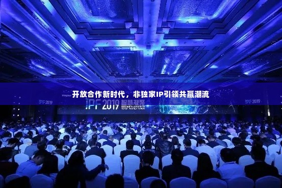 开放合作新时代，非独家IP引领共赢潮流