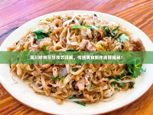 吴川炒粉烹饪技艺详解,传统美食制作流程揭秘!