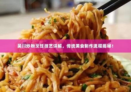 吴川炒粉烹饪技艺详解,传统美食制作流程揭秘!