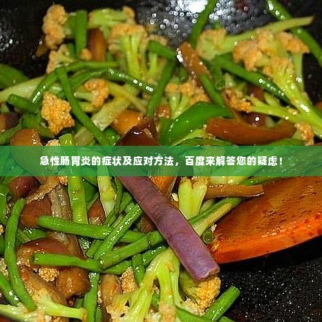 急性肠胃炎的症状及应对方法,百度来解答您的疑虑!