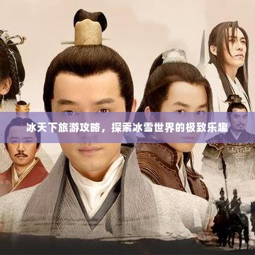 冰天下旅游攻略,探索冰雪世界的极致乐趣