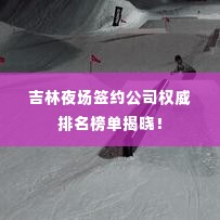 吉林夜场签约公司权威排名榜单揭晓!
