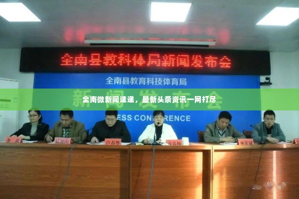 全南微新闻速递，最新头条资讯一网打尽