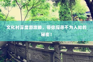 文化村深度游攻略,带你探寻不为人知的秘密!