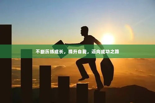不断历练成长,提升自我,迈向成功之路