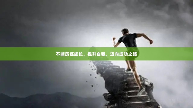 不断历练成长,提升自我,迈向成功之路