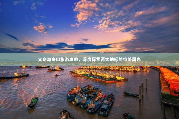 义乌与舟山旅游攻略,深度探索两大地标的绝美风光