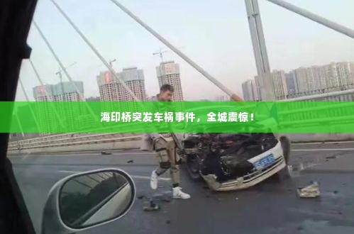 海印桥突发车祸事件,全城震惊!