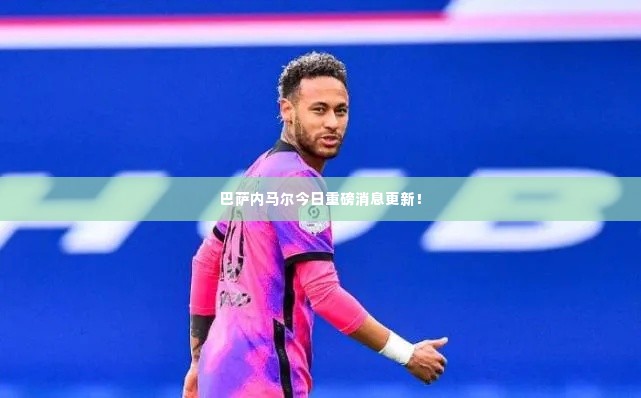 巴萨内马尔今日重磅消息更新!