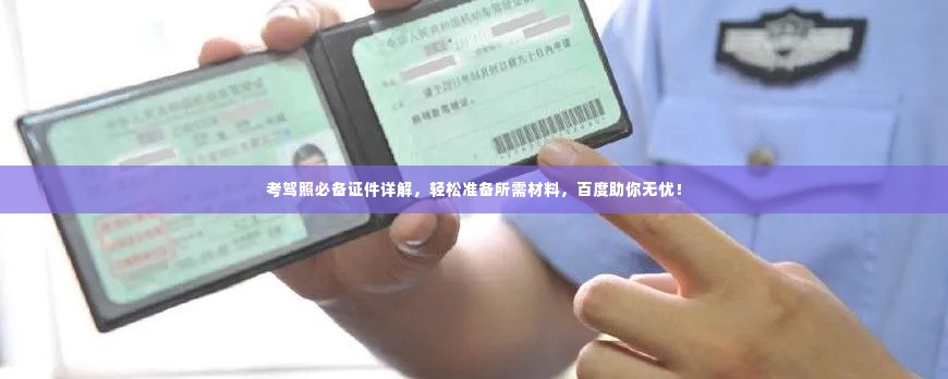 考驾照必备证件详解,轻松准备所需材料,百度助你无忧!