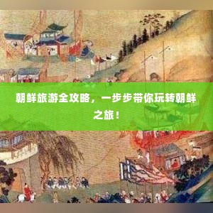 朝鲜旅游全攻略,一步步带你玩转朝鲜之旅!