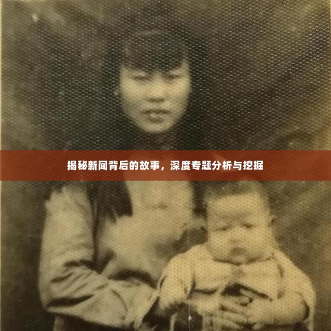 揭秘新闻背后的故事,深度专题分析与挖掘