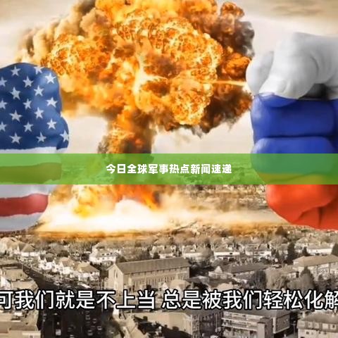 今日全球军事热点新闻速递
