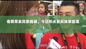 奇葩男友现象揭秘，今日热点新闻独家报道！