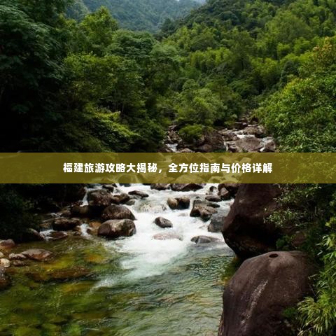 福建旅游攻略大揭秘,全方位指南与价格详解