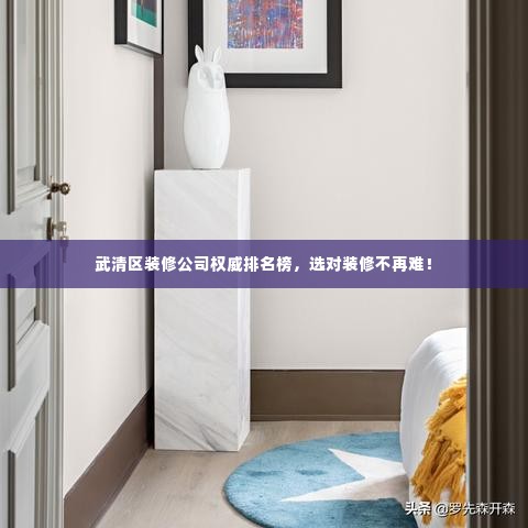 武清区装修公司权威排名榜，选对装修不再难！