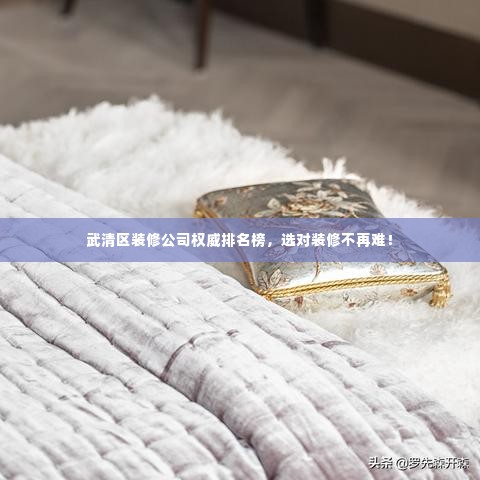 武清区装修公司权威排名榜,选对装修不再难!