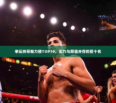 拳坛帅哥魅力榜TOP10,实力与颜值并存的前十名