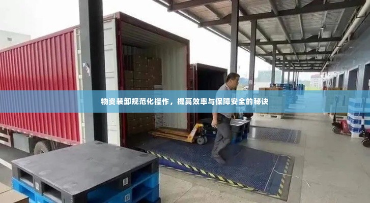 物资装卸规范化操作，提高效率与保障安全的秘诀