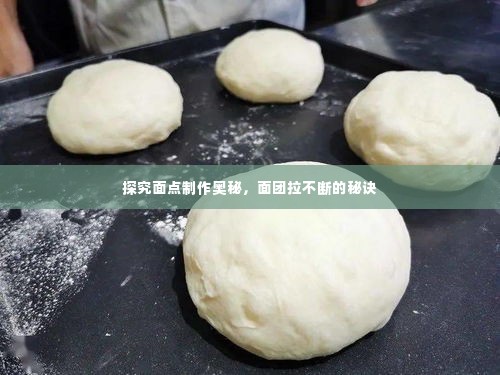 探究面点制作奥秘,面团拉不断的秘诀