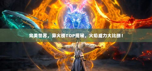 完美世界，异火榜TOP揭秘，火焰威力大比拼！