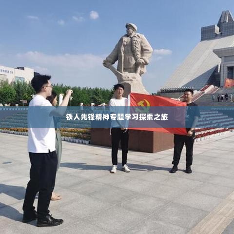 铁人先锋精神专题学习探索之旅
