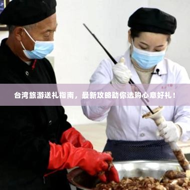 台湾旅游送礼指南,最新攻略助你选购心意好礼!
