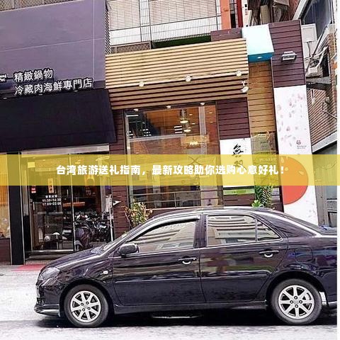 台湾旅游送礼指南,最新攻略助你选购心意好礼!